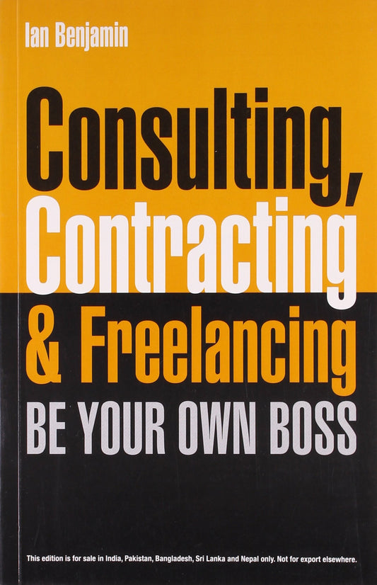 Consulting, Contracting and Freelancing: Be your own boss Benjamin, Ian