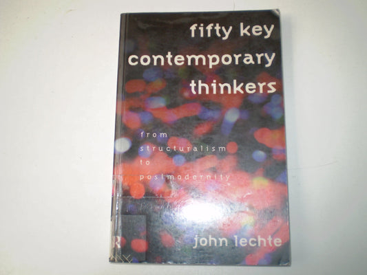Fifty Key Contemporary Thinkers: From Structuralism to Postmodernity Lechte, John