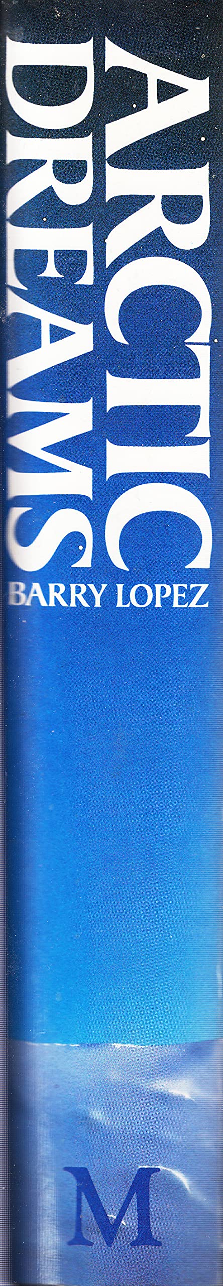 Arctic Dreams: Imagination and Desire in a Northern Landscape Lopez, Barry