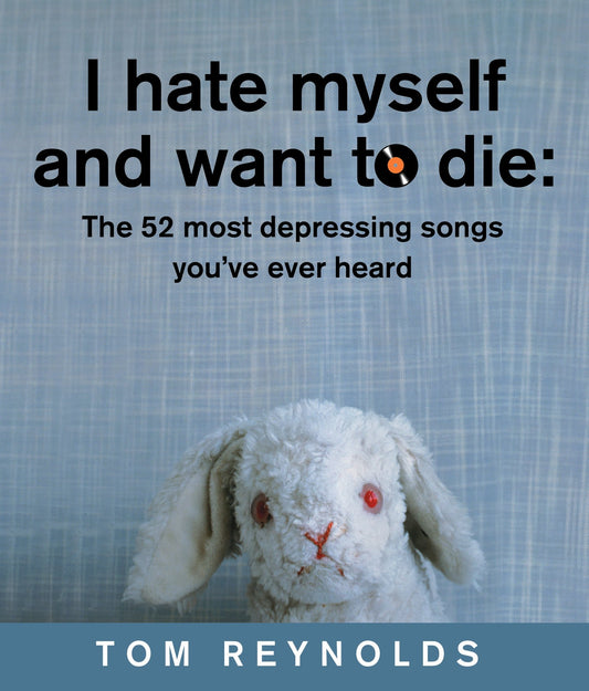 I Hate Myself And Want To Die: The 52 Most Depressing Songs