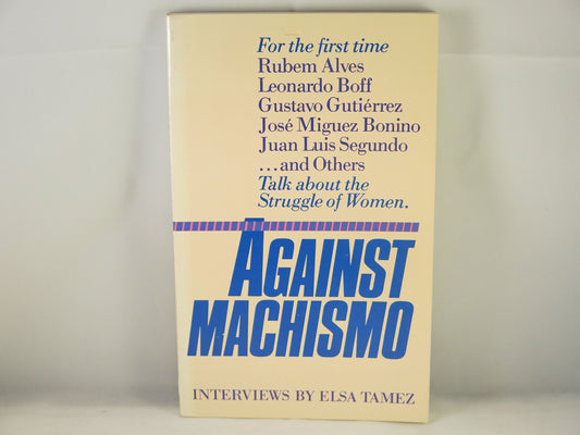 Against Machismo: Rubem Alves, Leonardo Boff, Gustavo Gutiaerrez, Josae Miguez Bonino, Juan Lui Segundo ... and Others Talk about the Struggle of Women : Interviews Alves, Rubem A. and Tamez, Elsa