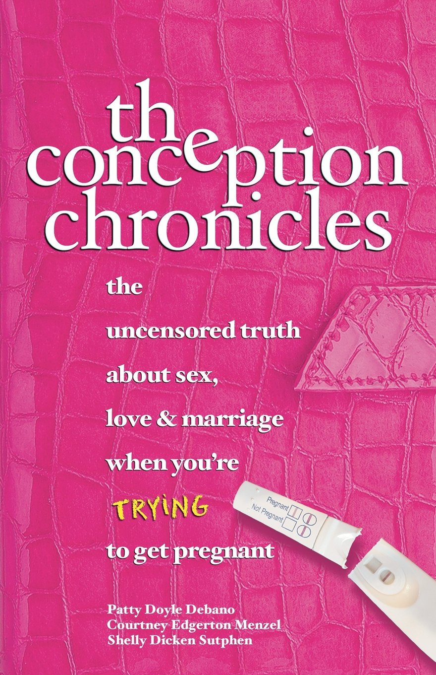 The Conception Chronicles: The Uncensored Truth about Sex, Love & Marriage When You're Trying to Get Pregnant Debano, Patty Doyle; Menzel, Courtney Edgerton and Sutphen, Shelly Dicken
