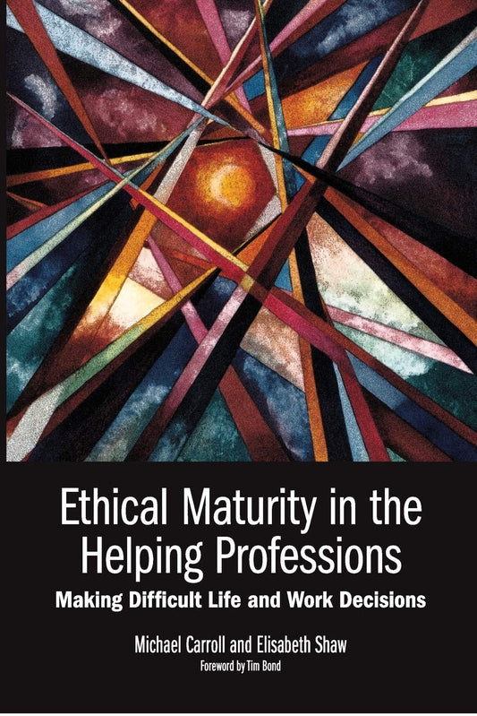 ETHICAL MATURITY IN THE HELPING PROFESSIONS: Making Difficult Life and Work Decisions, Foreword by Tim Bond [Paperback] Carroll, Michael and Shaw, Elisabeth