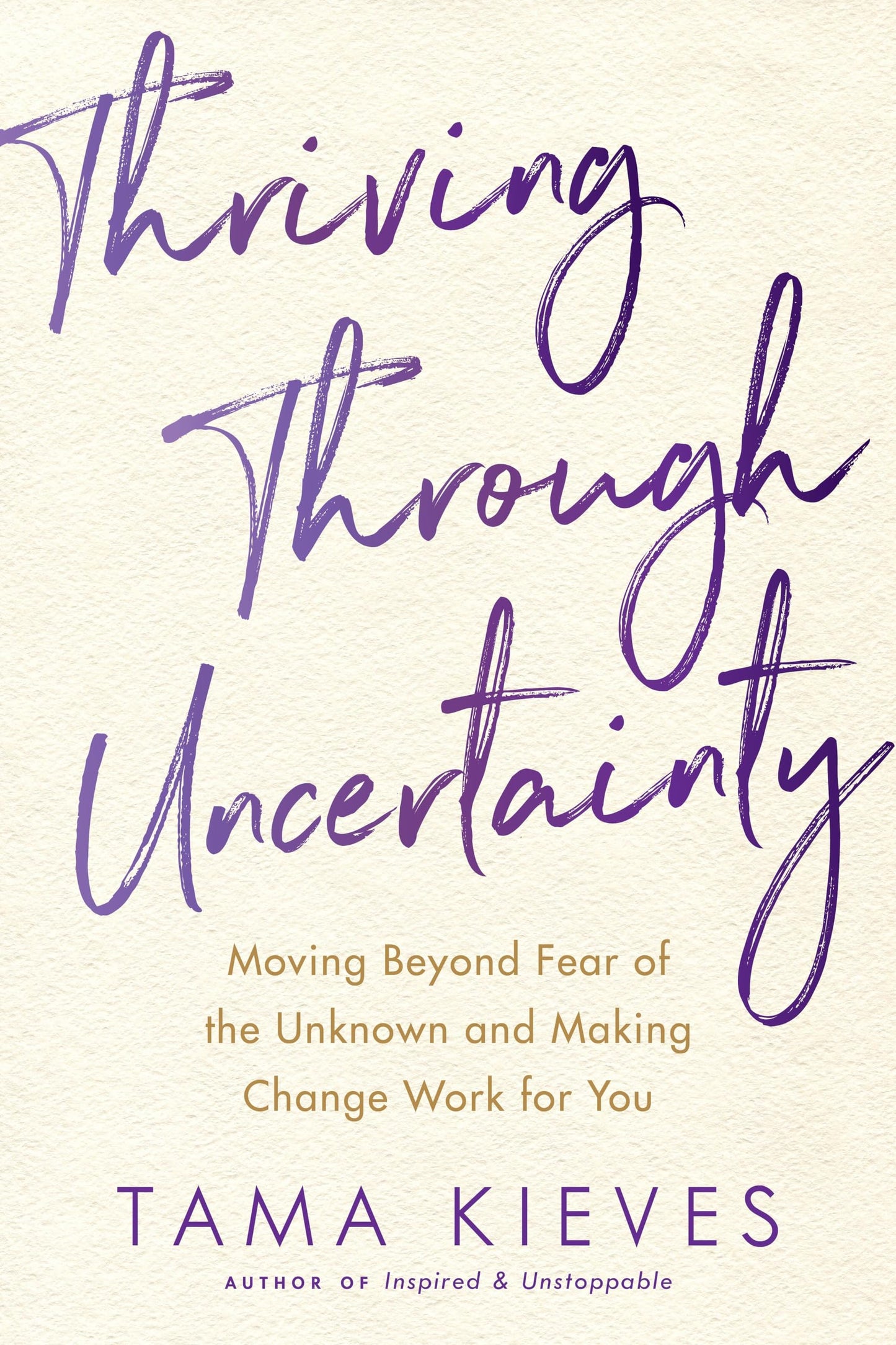 Thriving Through Uncertainty: Moving Beyond Fear of the Unknown and Making Change Work for You [Paperback] Kieves, Tama J.