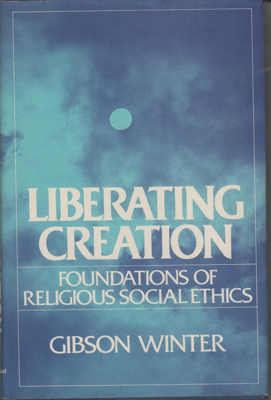Liberating Creation: Foundations of Religious and Social Ethics Winter, G.