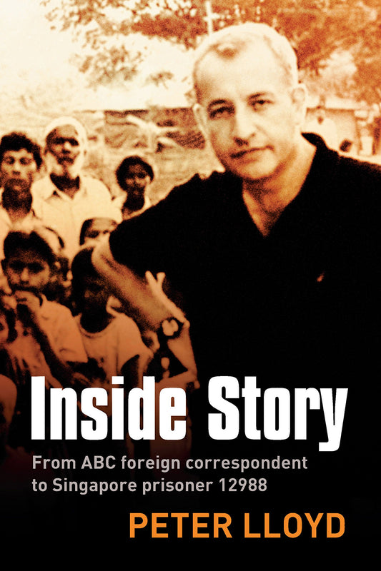 Inside Story: From ABC foreign correspondent to Singapore prisoner #12988 Lloyd, Peter