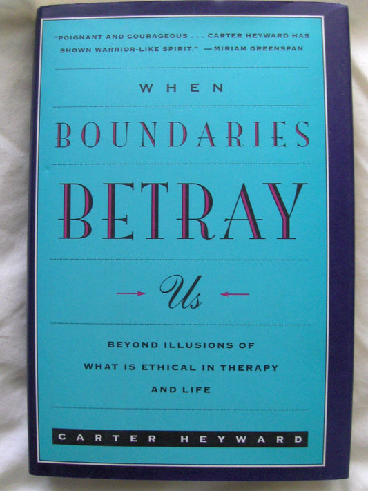 When Boundaries Betray Us: Beyond Illusions of What Is Ethical in Therapy and Life Heyward, Carter