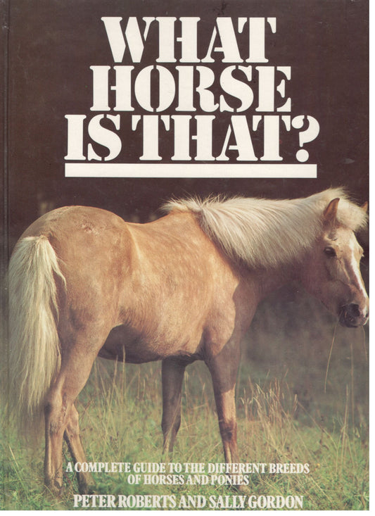What Horse Is That? A Complete Guide To The Different Breeds Of Horses And Ponies [Hardcover] Roberts Peter, Gordon Sally