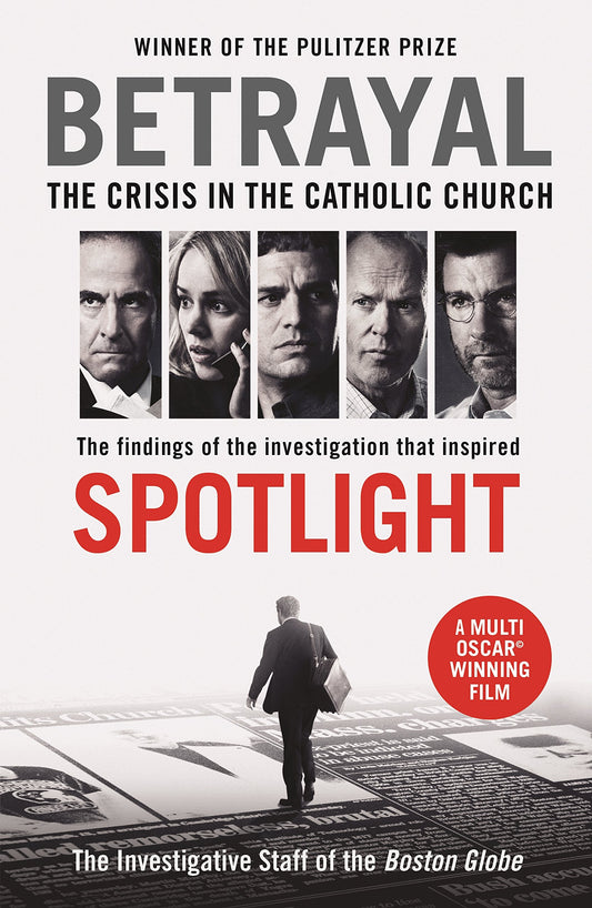Betrayal (Spotlight film tie-in): The Crisis in the Catholic Church: The findings of the investigation that inspired the major motion picture Spotlight The Investigative Staff of the Boston Globe,