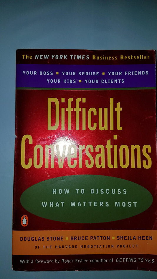 Difficult Conversations: How to Discuss what Matters Most Pattern, Bruce; Stone, Douglas; Heen, Sheila and Fisher, Roger