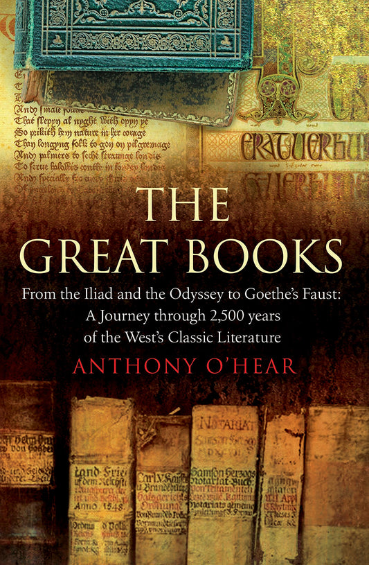 The Great Books: From The Iliad and The Odyssey to Goethe's Faust: A Journey Through 2,500 Years of the West's Classic Literature O'Hear, Anthony
