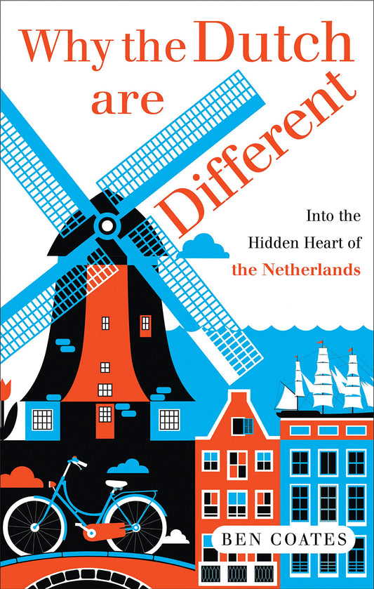 Why the Dutch are Different: A Journey into the Heart of Hidden Holland Coates, Ben
