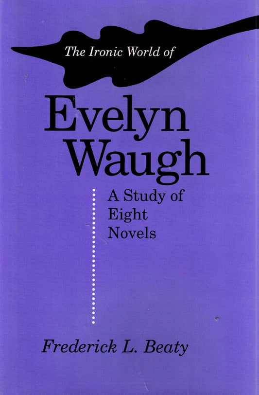 The Ironic World of Evelyn Waugh: A Study of Eight Novels Beaty, Frederick L.
