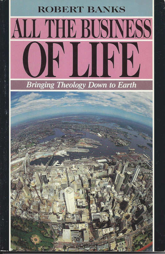 All the Business of Life: Bringing Theology down to Earth Banks, Robert
